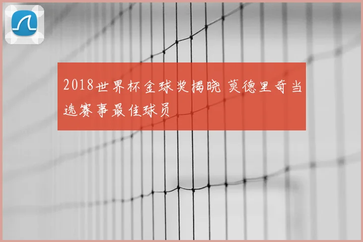 2018世界杯金球奖揭晓 莫德里奇当选赛事最佳球员