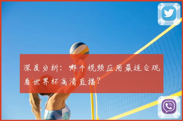 深度分析：哪个视频应用最适合观看世界杯高清直播？