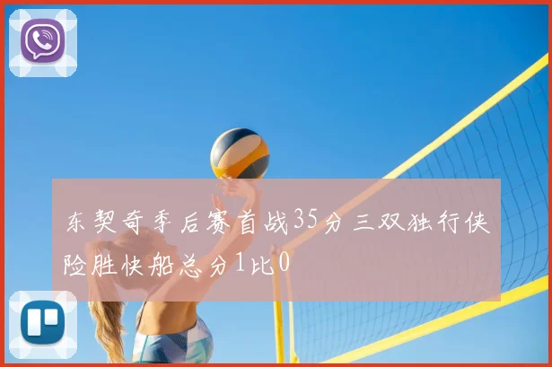 东契奇季后赛首战35分三双独行侠险胜快船总分1比0