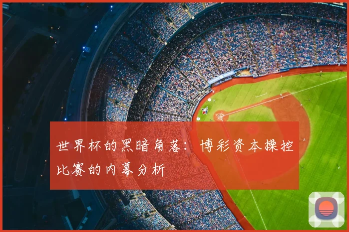 世界杯的黑暗角落：博彩资本操控比赛的内幕分析