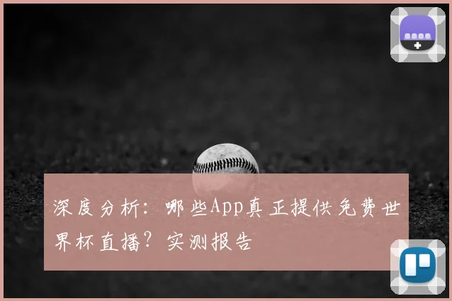 深度分析：哪些App真正提供免费世界杯直播？实测报告