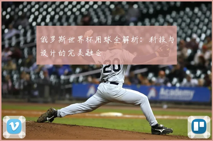 俄罗斯世界杯用球全解析：科技与设计的完美融合