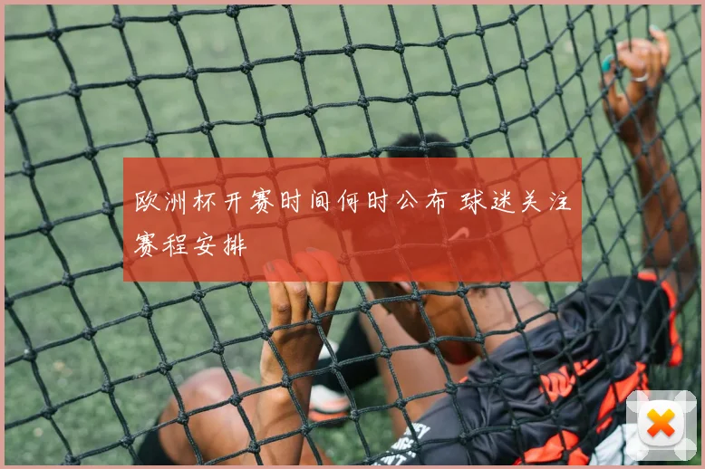 欧洲杯开赛时间何时公布 球迷关注赛程安排