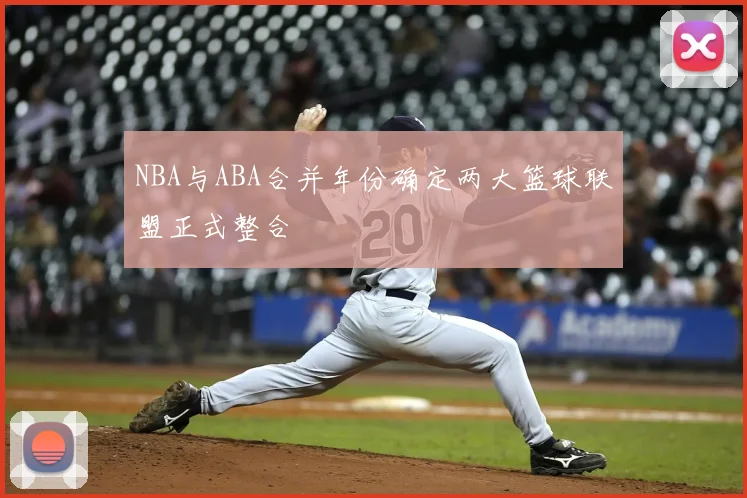 NBA与ABA合并年份确定两大篮球联盟正式整合