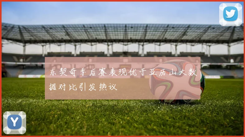东契奇季后赛表现优于亚历山大数据对比引发热议