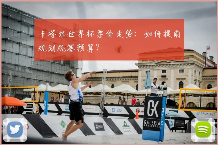 卡塔尔世界杯票价走势：如何提前规划观赛预算？