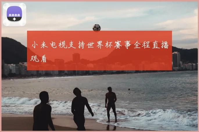 小米电视支持世界杯赛事全程直播观看
