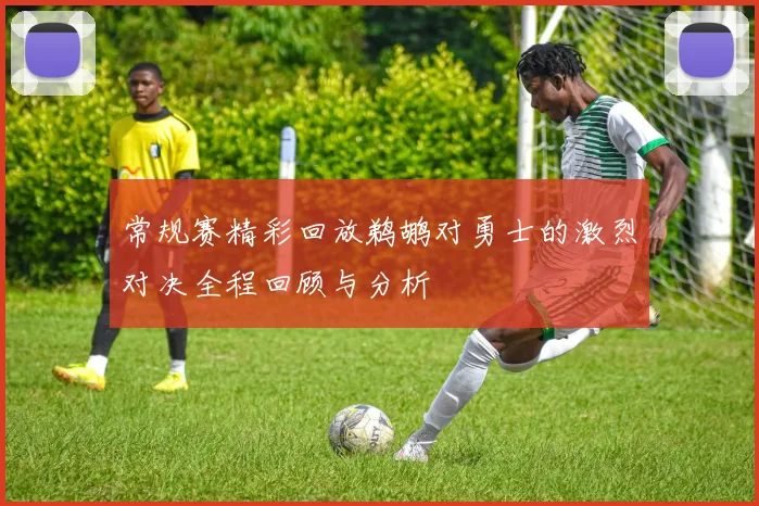常规赛精彩回放鹈鹕对勇士的激烈对决全程回顾与分析