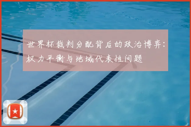 世界杯裁判分配背后的政治博弈：权力平衡与地域代表性问题