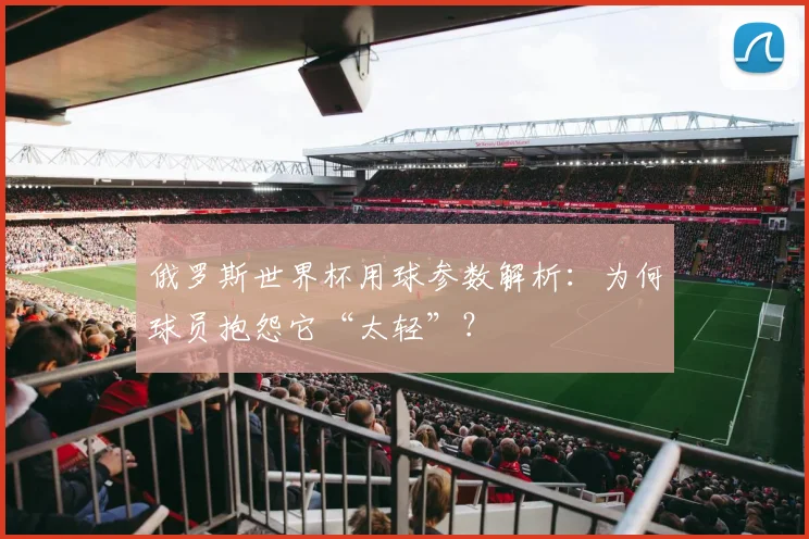 俄罗斯世界杯用球参数解析：为何球员抱怨它“太轻”？