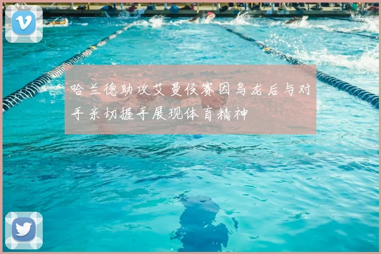 哈兰德助攻艾曼侯赛因乌龙后与对手亲切握手展现体育精神