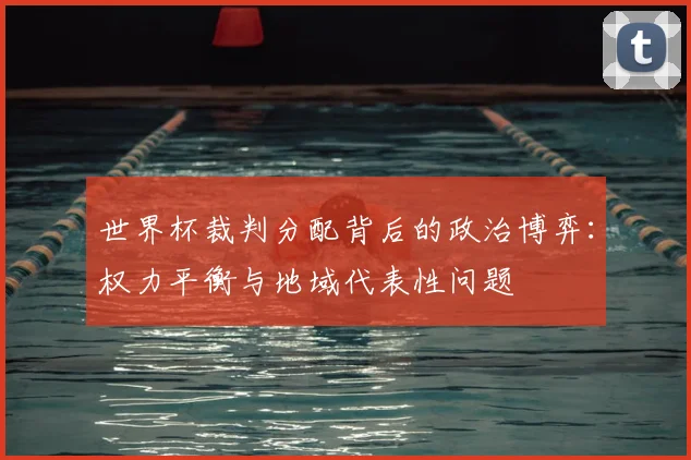 世界杯裁判分配背后的政治博弈：权力平衡与地域代表性问题