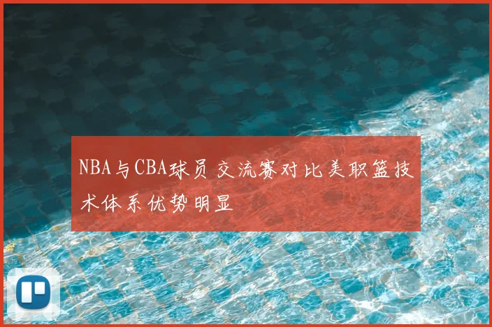 NBA与CBA球员交流赛对比美职篮技术体系优势明显