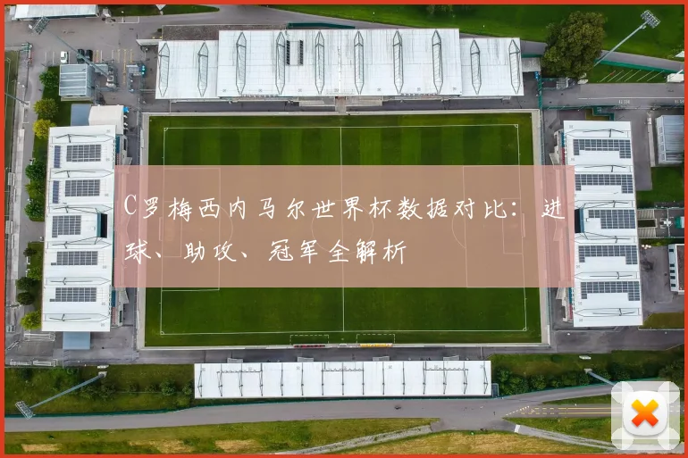 C罗梅西内马尔世界杯数据对比：进球、助攻、冠军全解析