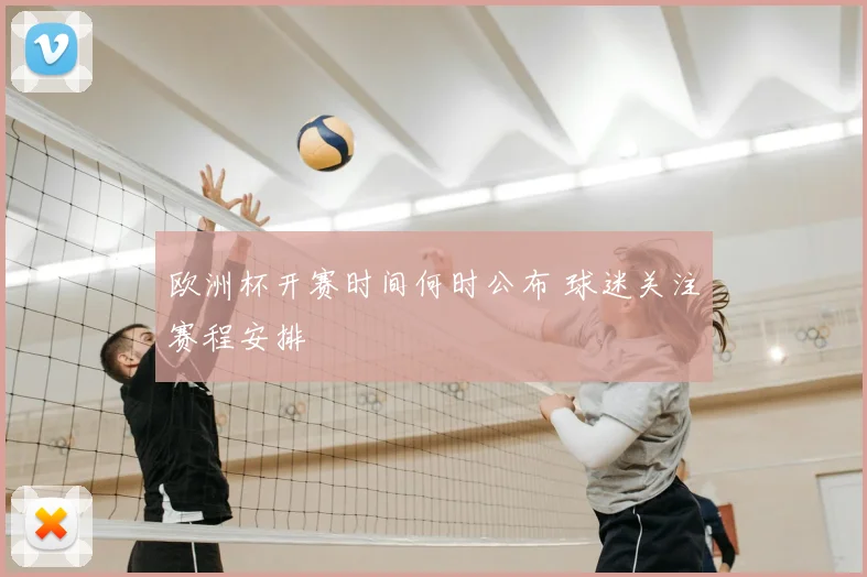 欧洲杯开赛时间何时公布 球迷关注赛程安排