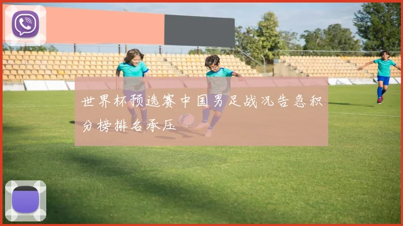 世界杯预选赛中国男足战况告急积分榜排名承压