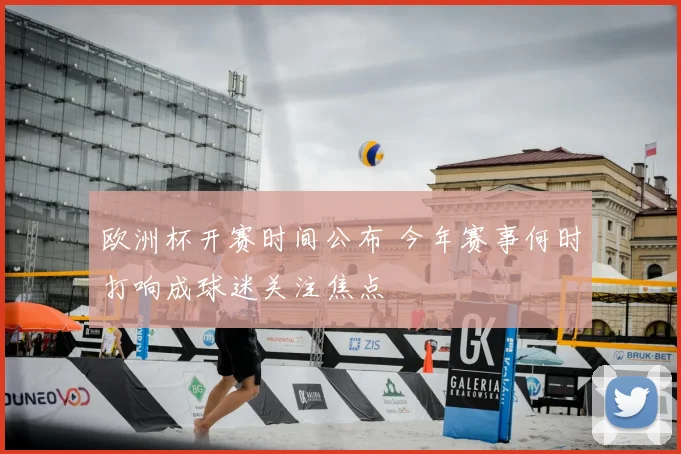欧洲杯开赛时间公布 今年赛事何时打响成球迷关注焦点