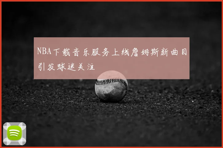 NBA下载音乐服务上线詹姆斯新曲目引发球迷关注