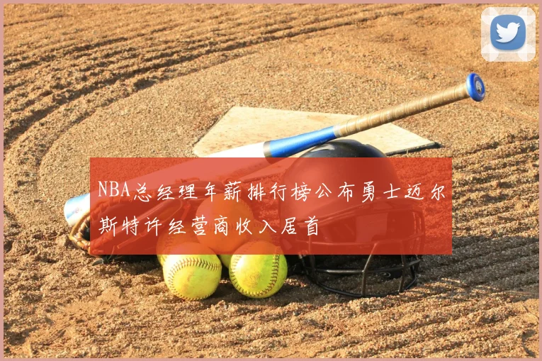 NBA总经理年薪排行榜公布勇士迈尔斯特许经营商收入居首
