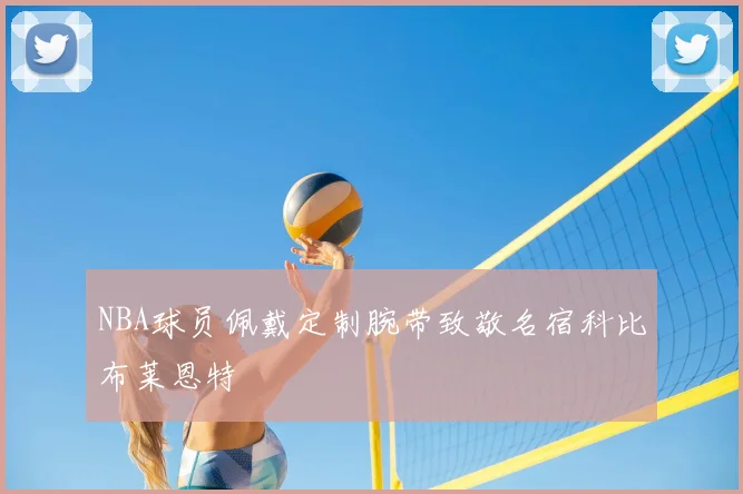 NBA球员佩戴定制腕带致敬名宿科比布莱恩特