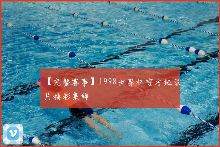 【完整赛事】1998世界杯官方纪录片精彩集锦