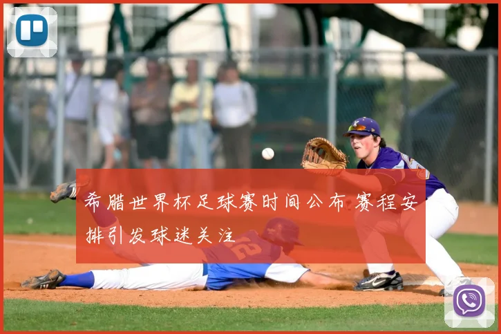 希腊世界杯足球赛时间公布 赛程安排引发球迷关注