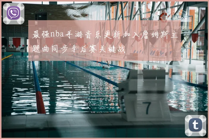 最强nba手游音乐更新加入詹姆斯主题曲同步季后赛关键战