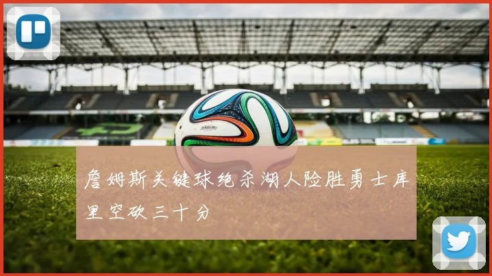 詹姆斯关键球绝杀湖人险胜勇士库里空砍三十分
