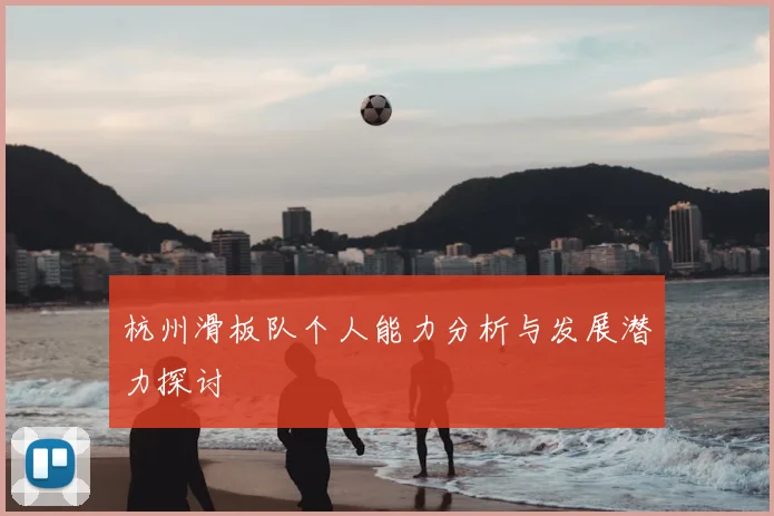 杭州滑板队个人能力分析与发展潜力探讨