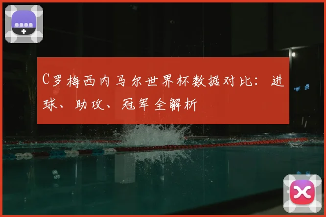C罗梅西内马尔世界杯数据对比：进球、助攻、冠军全解析