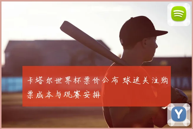 卡塔尔世界杯票价公布 球迷关注购票成本与观赛安排