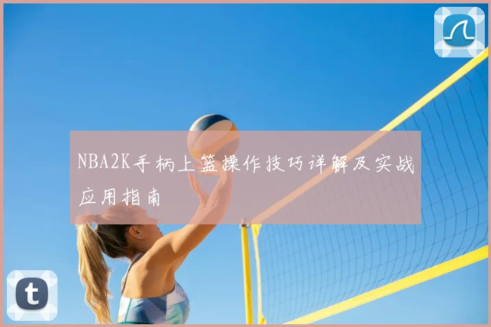 NBA2K手柄上篮操作技巧详解及实战应用指南