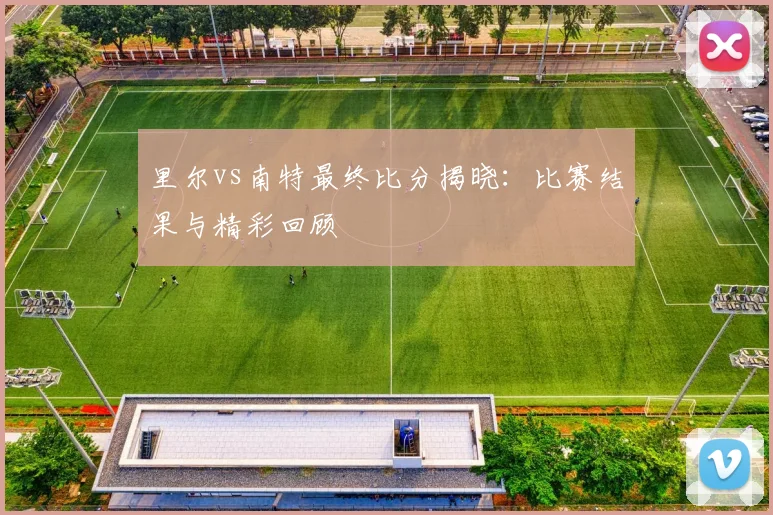 里尔vs南特最终比分揭晓：比赛结果与精彩回顾