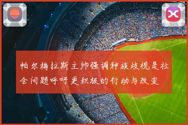 帕尔梅拉斯主帅强调种族歧视是社会问题呼吁更积极的行动与改变