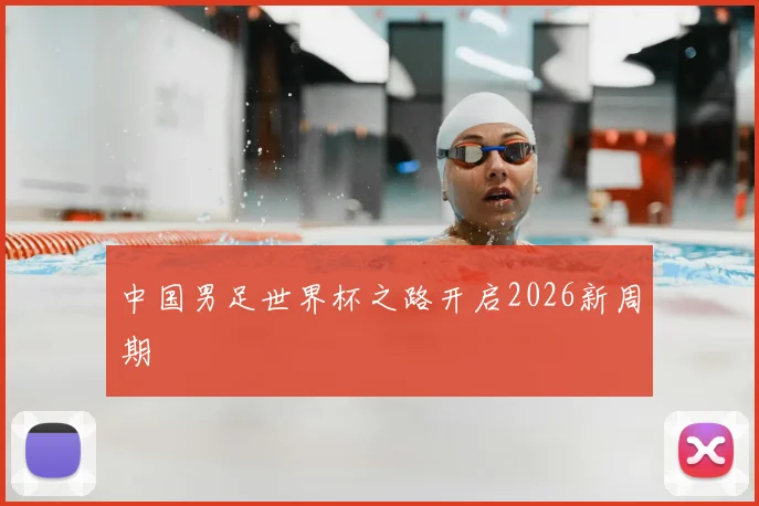 中国男足世界杯之路开启2026新周期