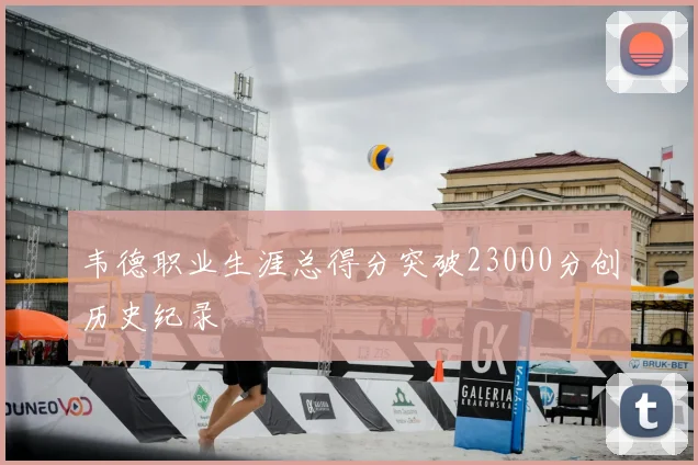 韦德职业生涯总得分突破23000分创历史纪录