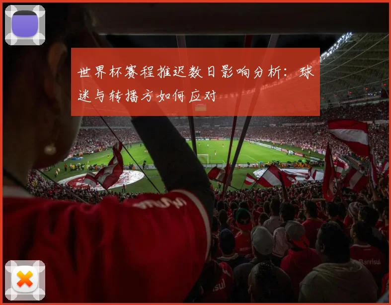 世界杯赛程推迟数日影响分析：球迷与转播方如何应对