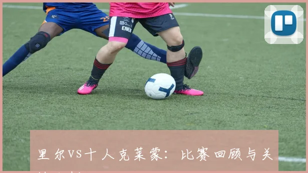里尔vs十人克莱蒙：比赛回顾与关键分析