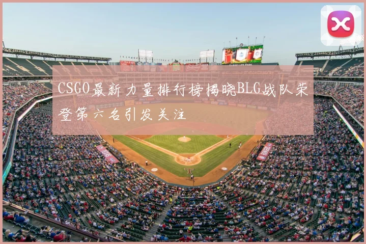 CSGO最新力量排行榜揭晓BLG战队荣登第六名引发关注