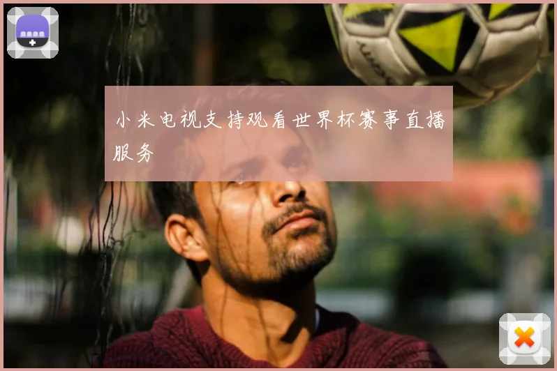 小米电视支持观看世界杯赛事直播服务