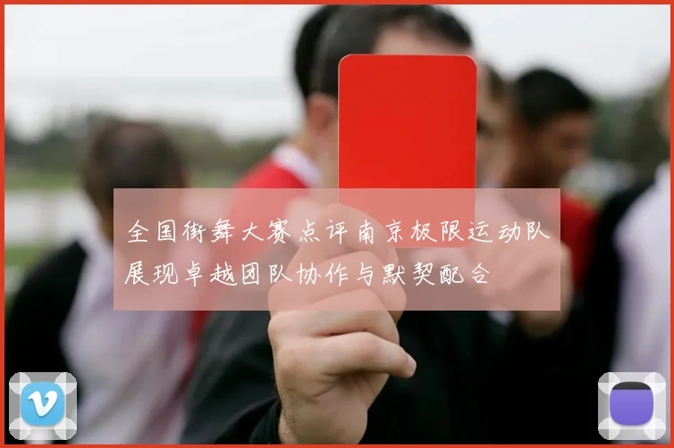全国街舞大赛点评南京极限运动队展现卓越团队协作与默契配合