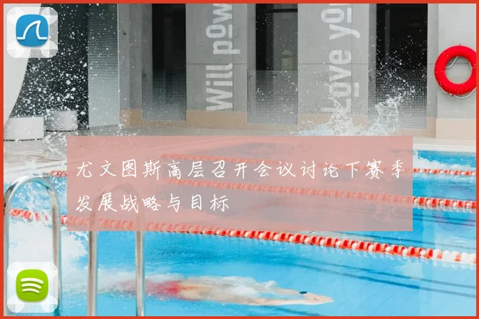 尤文图斯高层召开会议讨论下赛季发展战略与目标