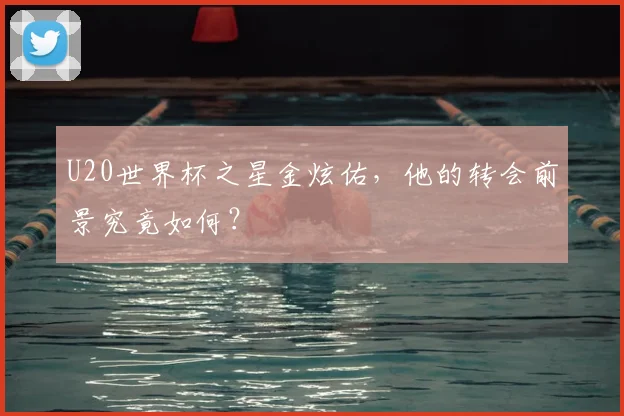 U20世界杯之星金炫佑，他的转会前景究竟如何？