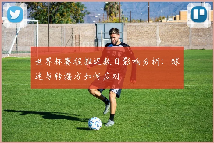 世界杯赛程推迟数日影响分析：球迷与转播方如何应对