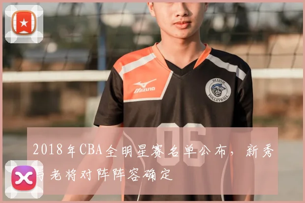 2018年CBA全明星赛名单公布，新秀与老将对阵阵容确定