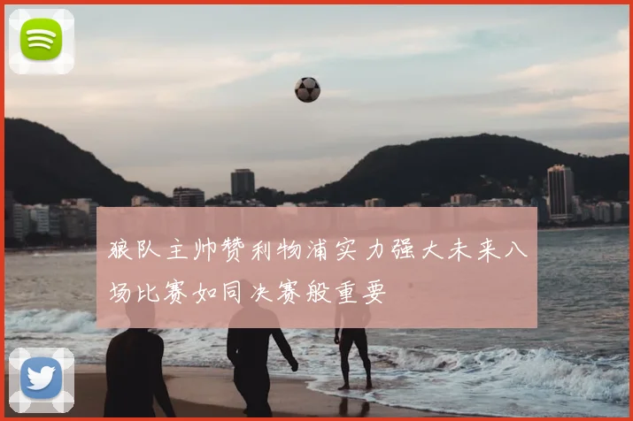 狼队主帅赞利物浦实力强大未来八场比赛如同决赛般重要