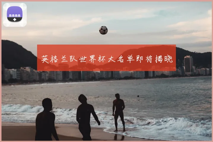 英格兰队世界杯大名单即将揭晓