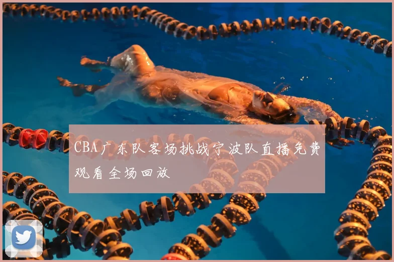CBA广东队客场挑战宁波队直播免费观看全场回放