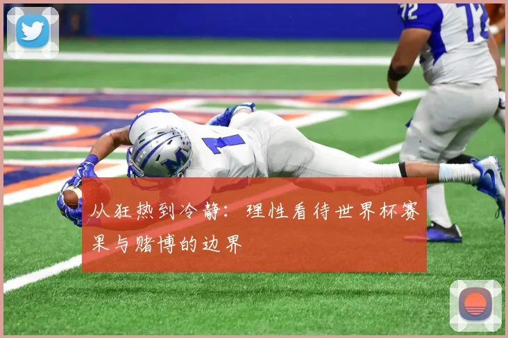 从狂热到冷静：理性看待世界杯赛果与赌博的边界