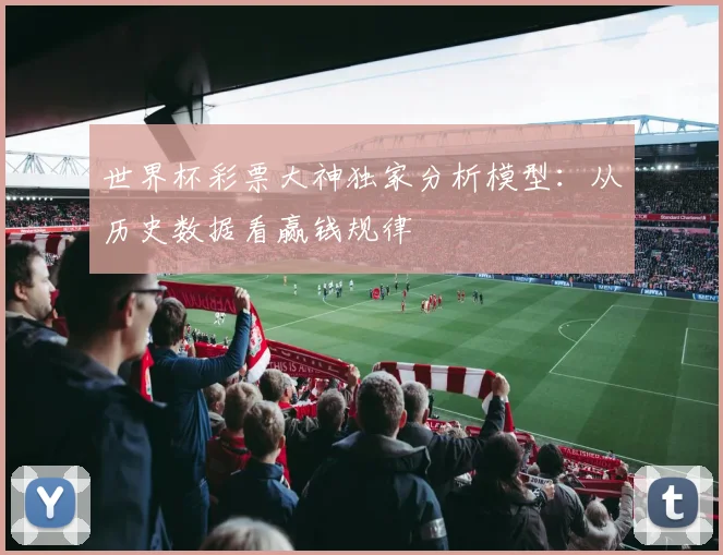 世界杯彩票大神独家分析模型：从历史数据看赢钱规律